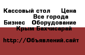 Кассовый стол ! › Цена ­ 5 000 - Все города Бизнес » Оборудование   . Крым,Бахчисарай